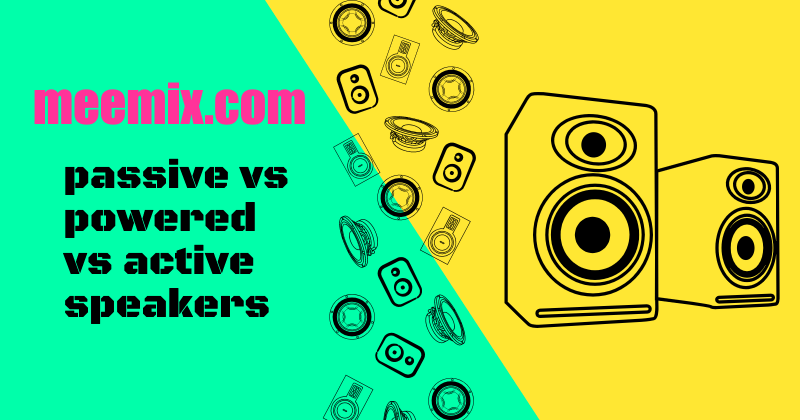 Passive Vs Powered Vs Active Speakers - What's The Difference?