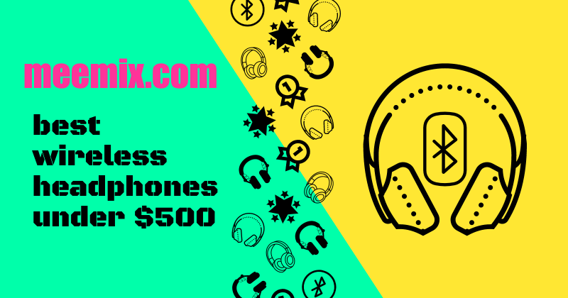 best wireless headphones under $500 in black text on green and yellow diagonally split background